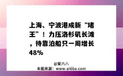 上海、宁波港成新“堵王”！力压洛杉矶长滩，待靠泊船只一周增长48%