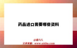 药品进口需要哪些资料（进口药品需要什么资料）
