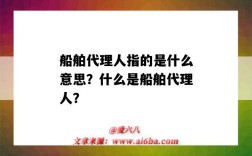 船舶代理人指的是什么意思？什么是船舶代理人？
