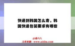 快递到韩国怎么寄，韩国快递包装要求有哪些（寄件到韩国用什么快递）
