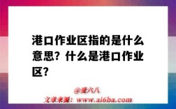 港口作业区指的是什么意思？什么是港口作业区？