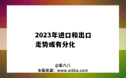 2023年进口和出口走势或有分化