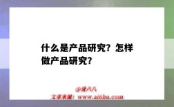 什么是产品研究？怎样做产品研究？（产品研究包括什么）