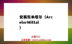 安赛乐米塔尔（ArcelorMittal）（安赛乐米塔尔钢铁集团）