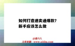 如何打造速卖通爆款？新手应该怎么做（速卖通打造爆款步骤）