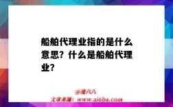 船舶代理业指的是什么意思？什么是船舶代理业？