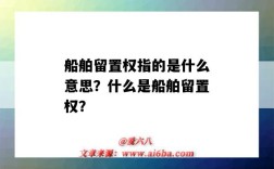 船舶留置权指的是什么意思？什么是船舶留置权？