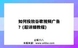 如何投放谷歌视频广告？(超详细教程)（如何在谷歌投放广告）