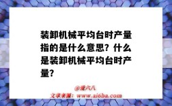 装卸机械平均台时产量指的是什么意思？什么是装卸机械平均台时产量？