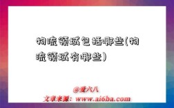 物流领域包括哪些(物流领域有哪些)