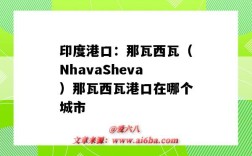 印度港口：那瓦西瓦（NhavaSheva）那瓦西瓦港口在哪个城市（印度什么港口）