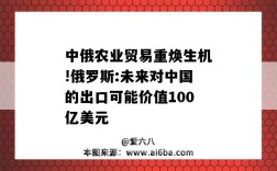 中俄农业贸易重焕生机!俄罗斯:未来对中国的出口可能价值100亿美元