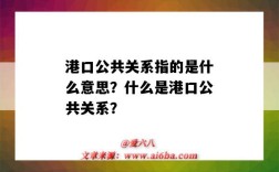 港口公共关系指的是什么意思？什么是港口公共关系？