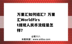 万里汇如何结汇？万里汇WorldFirst提现人民币流程是怎样？（万里汇结汇提现需要哪些资料）