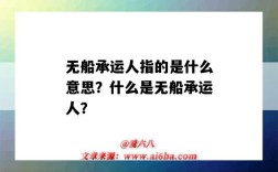 无船承运人指的是什么意思？什么是无船承运人？