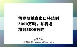 俄罗斯粮食出口将达到3000万吨，并将增加到5000万吨