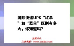 国际快递UPS“红单”和“蓝单”区别有多大，你知道吗？（ups红单和蓝单快递号的区别）