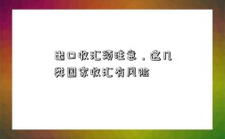 出口收汇须注意，这几类国家收汇有风险