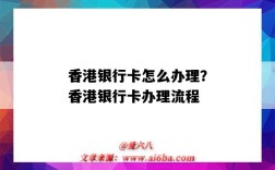 香港银行卡怎么办理？香港银行卡办理流程（香港银行卡如何办理）