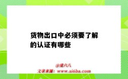货物出口中必须要了解的认证有哪些（出口货物是不是都要认证）