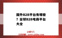 国外B2B平台有哪些？全球B2B电商平台大全（国外b2b平台有哪几个）