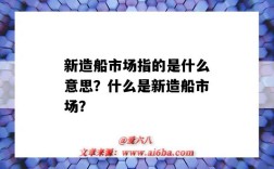 新造船市场指的是什么意思？什么是新造船市场？