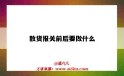 散货报关前后要做什么（散货报关需要什么资料）
