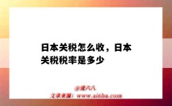 日本关税怎么收，日本关税税率是多少（日本进口关税税率是多少）