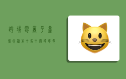 跨境电商平台排行榜前十名,中国跨境电商平台排行榜前十名