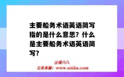 主要船务术语英语简写指的是什么意思？什么是主要船务术语英语简写？