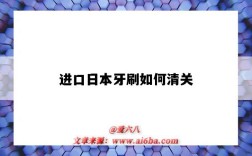 进口日本牙刷如何清关（牙刷出口日本需要什么认证）