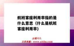 航班客座利用率指的是什么意思（什么是航班客座利用率)
