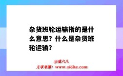 杂货班轮运输指的是什么意思？什么是杂货班轮运输？