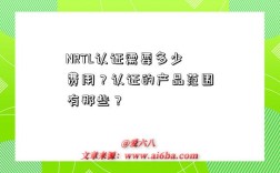 NRTL认证需要多少费用？认证的产品范围有那些？