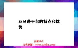 亚马逊平台的特点和优势（亚马逊平台的特点和优势劣势）