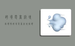 跨境电商板块龙头股,跨境电商板块龙头股票有哪些