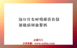 出口什么时候报关及需要提供那些资料