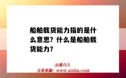船舶载货能力指的是什么意思？什么是船舶载货能力？