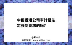 中国香港公司审计是法定强制要求的吗？（香港公司一定要审计吗）