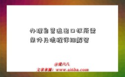 办理自营进出口权所需条件及流程详细解答
