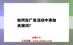 如何在广告活动中添加关键词？（在做关键词广告投放时选择关键词需要注意）