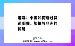 港媒：中国如何绕过货运咽喉，加快与非洲的贸易