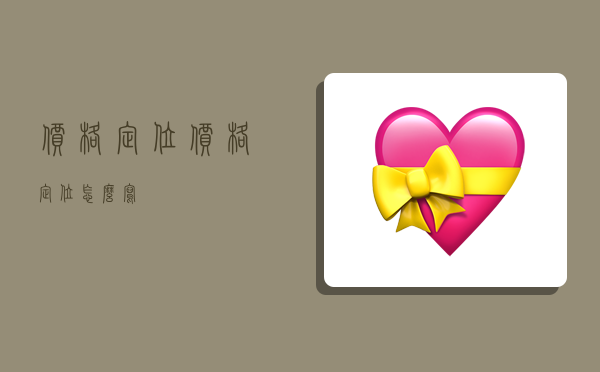 价格定位,价格定位怎么写-图1 价格定位,价格定位怎么写-图1