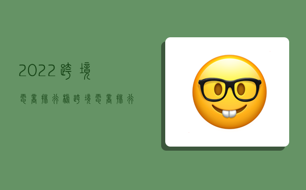 2022跨境电商排行榜,跨境电商排行榜2020-图1 2022跨境电商排行榜,跨境电商排行榜2020-图1