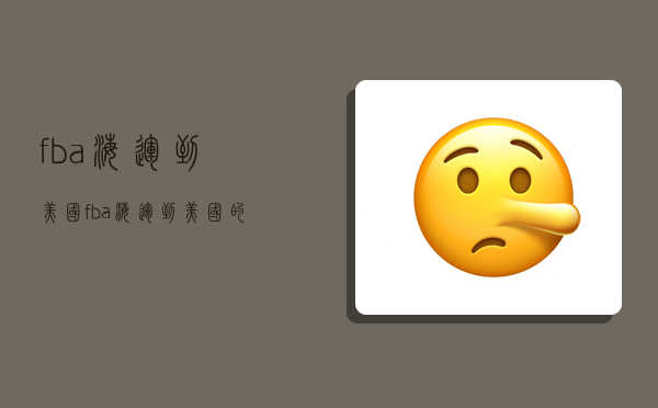 fba海运到美国,fba海运到美国的费用-图1 fba海运到美国,fba海运到美国的费用-图1