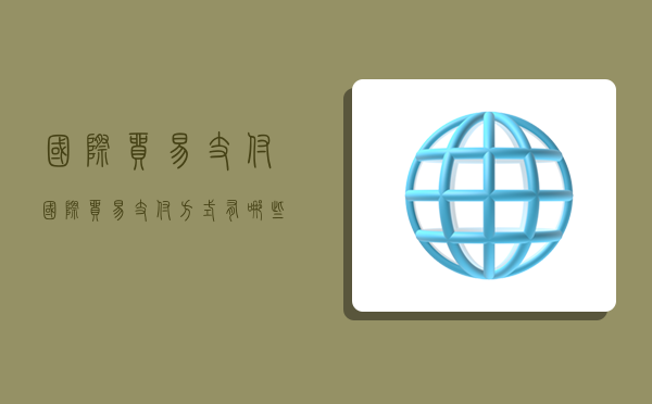国际贸易 支付,国际贸易支付方式有哪些-图1 国际贸易 支付,国际贸易支付方式有哪些-图1