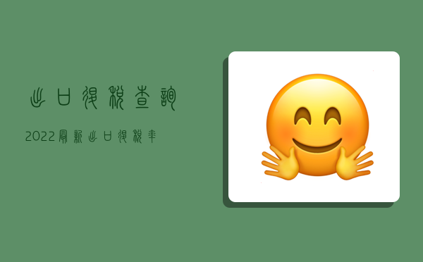 出口退税查询（2022最新出口退税率查询）-图1