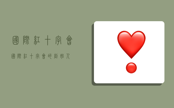 国际红十字会,国际红十字会的创始人-图1 国际红十字会,国际红十字会的创始人-图1