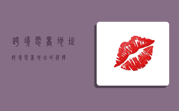 跨境电商地址,跨境电商地址的选择-图1 跨境电商地址,跨境电商地址的选择-图1