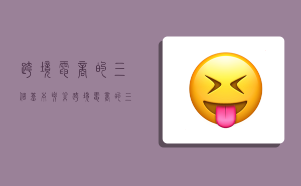 跨境电商的三个基本要素,跨境电商的三个基本要素是什么-图1 跨境电商的三个基本要素,跨境电商的三个基本要素是什么-图1